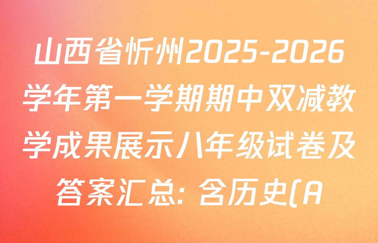 山西省忻州2025-2026学年第一学期期中双减教学成果展示八年级试卷及答案汇总: 含历史(A)、数学(人教版A)、地理(晋教版)试卷解析 山西省忻州2025-2026学年第一学期期中双减教学成果展示八年级试卷及答案汇总: 含历史(A)、数学(人教版A)、地理(晋教版)试卷解析